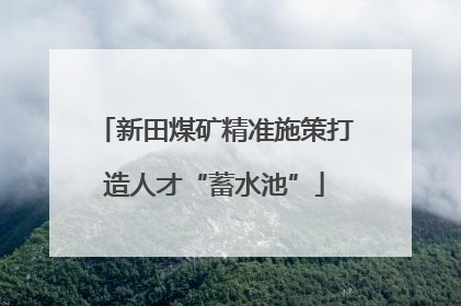 新田煤矿精准施策打造人才“蓄水池”