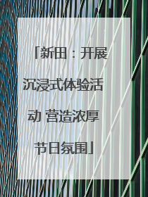 新田：开展沉浸式体验活动 营造浓厚节日氛围