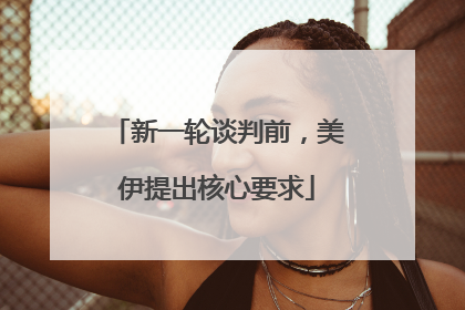 新一轮谈判前，美伊提出核心要求