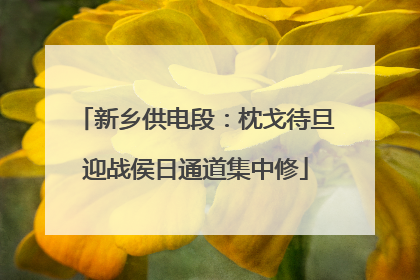 新乡供电段:枕戈待旦迎战侯日通道集中修