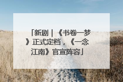 新剧｜《书卷一梦》正式定档，《一念江南》官宣阵容
