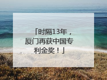 时隔13年，厦门再获中国专利金奖！
