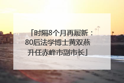 时隔8个月再履新：80后法学博士黄双燕升任赤峰市副市长