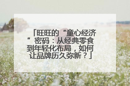 旺旺的“童心经济”密码：从经典零食到年轻化布局，如何让品牌历久弥新？