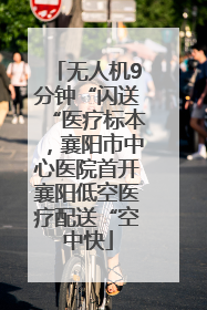 无人机9分钟“闪送“医疗标本，襄阳市中心医院首开襄阳低空医疗配送“空中快