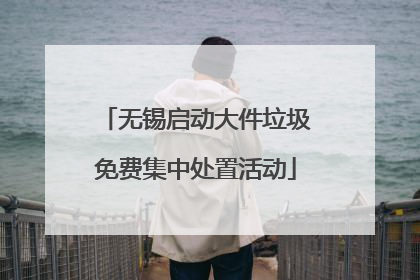 无锡启动大件垃圾免费集中处置活动