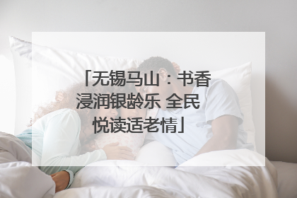 无锡马山：书香浸润银龄乐 全民悦读适老情
