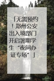 无需预约！郑州公安出入境部门开启暑期学生“夜间办证专场”