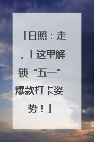 日照：走，上这里解锁“五一”爆款打卡姿势！