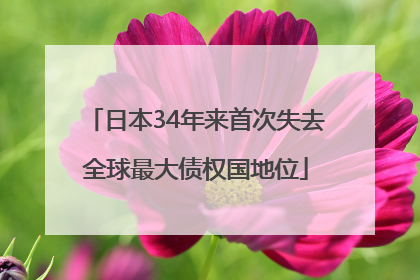 日本34年来首次失去全球最大债权国地位