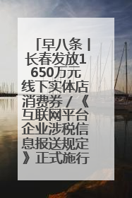 早八条丨长春发放1650万元线下实体店消费券／《互联网平台企业涉税信息报送规定》正式施行
