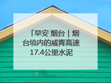 早安 烟台｜烟台境内的威青高速17.4公里水泥路面将进行“白改黑”改造