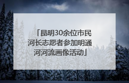 昆明30余位市民河长志愿者参加明通河河流画像活动