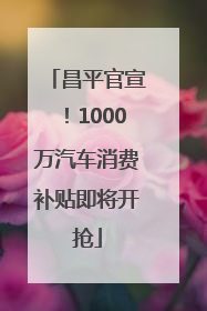 昌平官宣！1000万汽车消费补贴即将开抢
