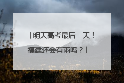 明天高考最后一天！福建还会有雨吗？
