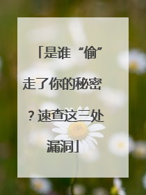 是谁“偷”走了你的秘密？速查这三处漏洞