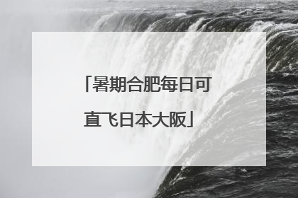 暑期合肥每日可直飞日本大阪