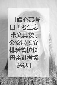 暖心高考日！考生忘带文具袋，公安局长安排骑警护送母亲进考场送达