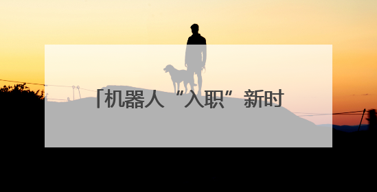 机器人“入职”新时代文明实践街街区｜杭州余杭着力提升城市精细化智能化管理水平