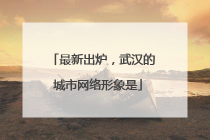 最新出炉，武汉的城市网络形象是