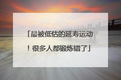 最被低估的延寿运动！很多人都锻炼错了