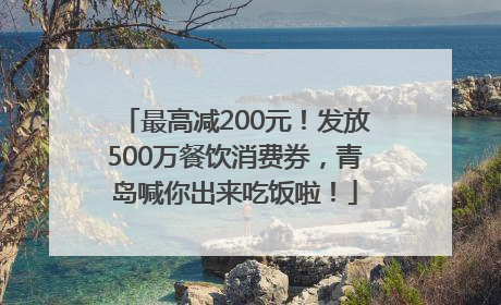 最高减200元！发放500万餐饮消费券，青岛喊你出来吃饭啦！