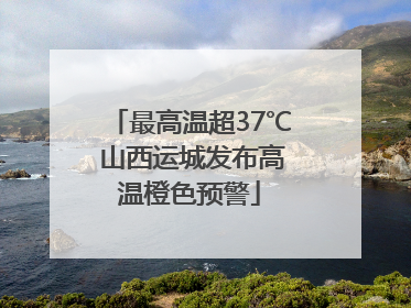 最高温超37℃ 山西运城发布高温橙色预警