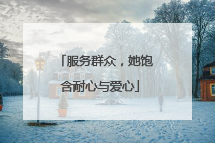 服务群众，她饱含耐心与爱心