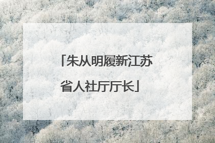 朱从明履新江苏省人社厅厅长