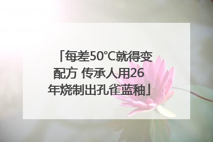 每差50℃就得变配方 传承人用26年烧制出孔雀蓝釉