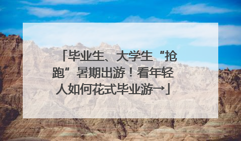 毕业生、大学生“抢跑”暑期出游！看年轻人如何花式毕业游→