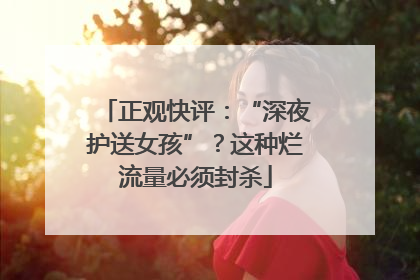 正观快评：“深夜护送女孩”？这种烂流量必须封杀