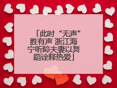 此时“无声”胜有声 浙江海宁听障夫妻以舞蹈诠释热爱