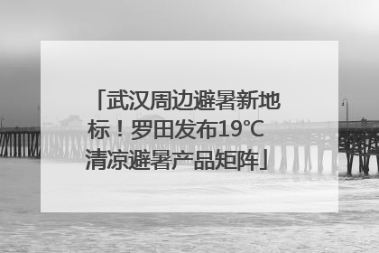 武汉周边避暑新地标！罗田发布19℃清凉避暑产品矩阵