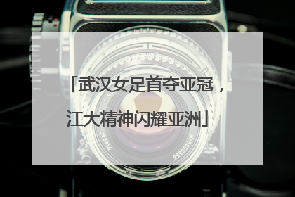 武汉女足首夺亚冠，江大精神闪耀亚洲