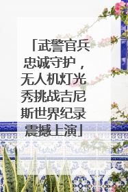 武警官兵忠诚守护，无人机灯光秀挑战吉尼斯世界纪录震撼上演