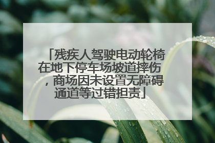残疾人驾驶电动轮椅在地下停车场坡道摔伤，商场因未设置无障碍通道等过错担责