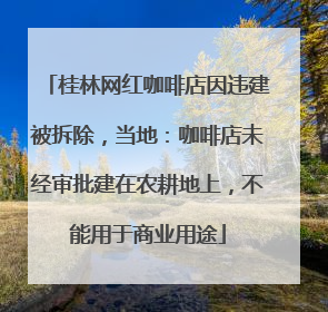 桂林网红咖啡店因违建被拆除，当地：咖啡店未经审批建在农耕地上，不能用于商业用途