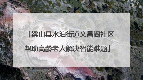 梁山县水泊街道文昌阁社区帮助高龄老人解决智能难题