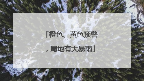橙色、黄色预警，局地有大暴雨