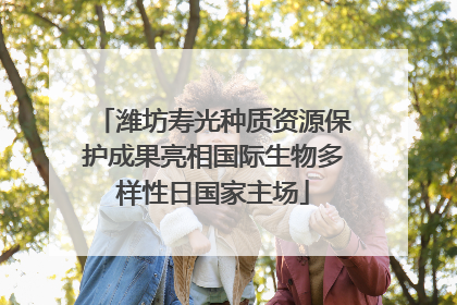 潍坊寿光种质资源保护成果亮相国际生物多样性日国家主场