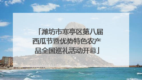 潍坊市寒亭区第八届西瓜节暨优势特色农产品全国巡礼活动开幕
