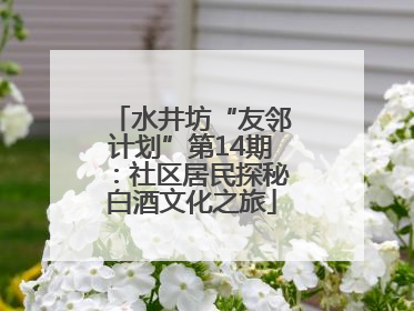 水井坊“友邻计划”第14期：社区居民探秘白酒文化之旅