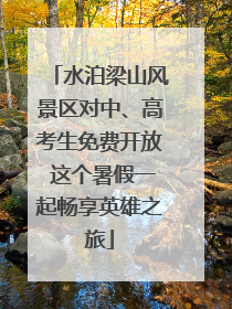 水泊梁山风景区对中、高考生免费开放 这个暑假一起畅享英雄之旅