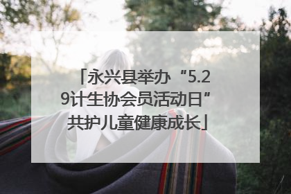 永兴县举办“5.29计生协会员活动日” 共护儿童健康成长