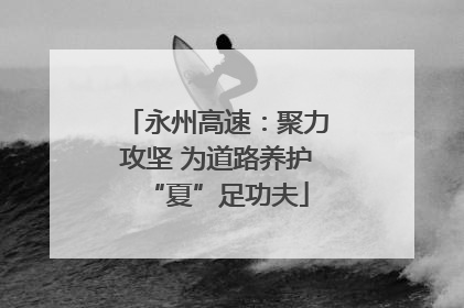 永州高速：聚力攻坚 为道路养护“夏”足功夫