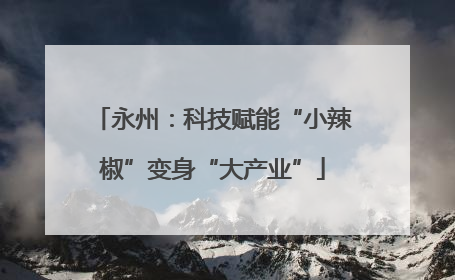永州：科技赋能“小辣椒”变身“大产业”