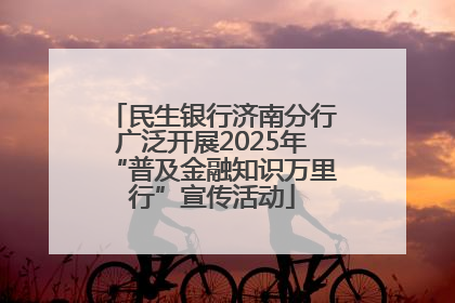 民生银行济南分行广泛开展2025年“普及金融知识万里行”宣传活动