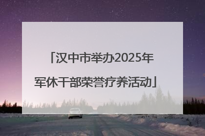 汉中市举办2025年军休干部荣誉疗养活动