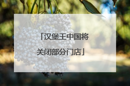 汉堡王中国将关闭部分门店